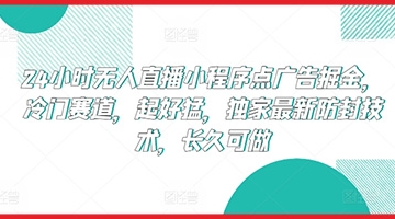 【创业好项目】24小时无人直播小程序点广告掘金，冷门赛道，起好猛，独家最新防封技术，长久可做【揭秘】