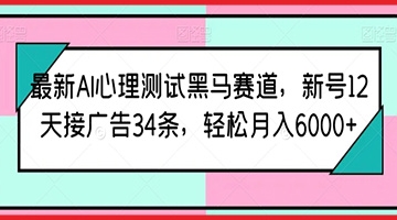 【创业好项目】最新AI心理测试黑马赛道，新号12天接广告34条，轻松月入6000+