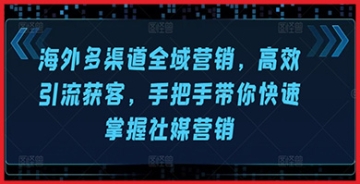 【创业好项目】海外多渠道全域营销，高效引流获客，手把手带你快速掌握社媒营销