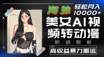 【创业好项目】海外美女AI视频转动漫，高收益暴力搬运，听话照做，轻松就有收益