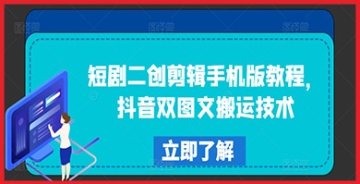 【创业好项目】抖音短剧二创剪辑手机版教程：掌握双图文搬运技术，轻松上热门