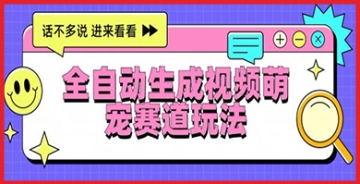 【创业好项目】全自动生成视频萌宠赛道的全新商业模式，最新玩法与变现方法助你快速致富！