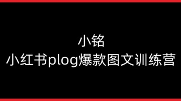 【创业好项目】小铭-小红书plog爆款图文训练营，教你从0-1做小红书