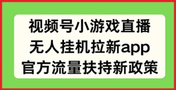 【创业好项目】直播+游戏双管齐下！视频号小游戏直播无人挂机拉新新玩法，官方流量扶持政策全面解读