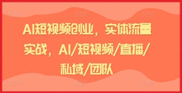 【创业好项目】AI短视频创业，实体流量实战，AI/短视频/直播/私域/团队