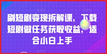 【创业好项目】刷短剧变现拆解课，下载短剧做任务获取收益，适合小白上手