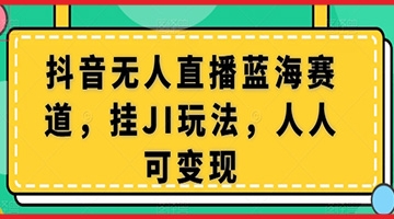 【创业好项目】抖音无人直播蓝海赛道，挂JI玩法，人人可变现