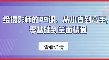 【创业好项目】给摄影师的PS课，从小白到高手，零基础到全面精通