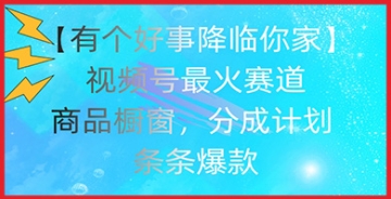 【创业好项目】【有个好事降临你家】视频号爆火赛道，商品橱窗，分成计划，条条爆款