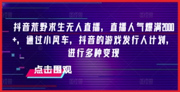 【创业好项目】抖音荒野求生无人直播，直播人气爆满2000+，通过小风车，抖音的游戏发行人计划