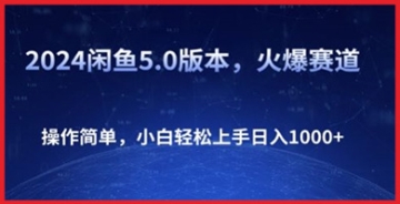 【创业好项目】闲鱼5.0版2024年全新升级，热门赛道等你挑战，简易操作让小白也能实现日赚千元！