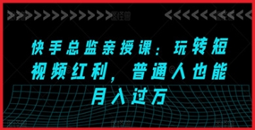 【创业好项目】短视频行业内幕大公开：快手总监教你如何抓住赚钱红利