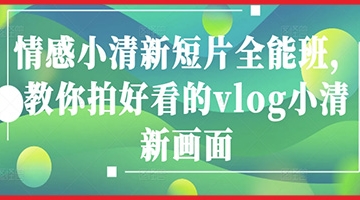 【创业好项目】情感小清新短片全能班，教你拍好看的vlog小清新画面