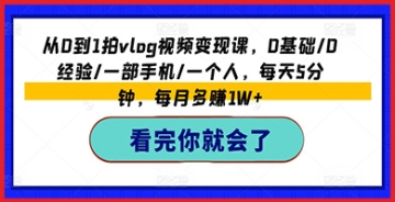 【创业好项目】从0到1拍vlog视频变现课，0基础/0经验/一部手机/一个人，每天5分钟，每月多赚1W+