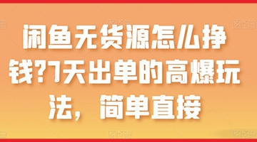 【创业好项目】闲鱼无货源怎么挣钱？7天出单的高爆玩法，简单直接