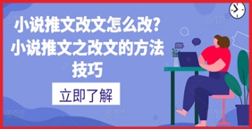 【创业好项目】小说推文改文怎么改?小说推文之改文的方法技巧