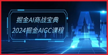 【创业好项目】2024年掘金AI商战宝典-系统班： 深入理解AIGC课程，解锁商业新机遇