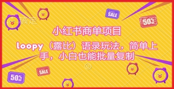 【创业好项目】小红书商单项目新策略：掌握Loopy玩法，小白也能轻松批量复制！