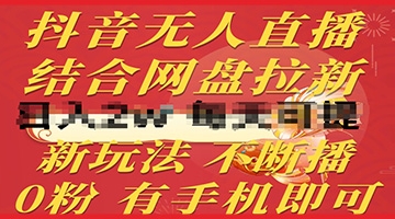 【创业好项目】抖音无人直播，结合网盘拉新，新玩法不违规不断播，0粉有手机就能做