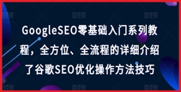 【创业好项目】【创业好项目】GoogleSEO零基础入门系列教程，全方位、全流程的详细介绍了谷歌SEO优化操作方法技巧