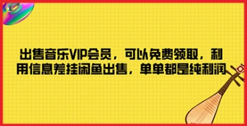 【创业好项目】如何利用信息差免费领取音乐VIP会员，并在闲鱼上出售赚钱，让你轻松躺赚！