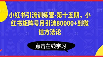 【创业好项目】小红书引流训练营-第十五期，小红书矩阵号月引流80000+到微信方法论