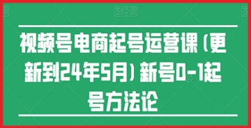 【创业好项目】视频号电商起号运营课(更新24年7月)新号0-1起号方法论