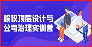 【创业好项目】股权顶层设计与公司治理实训营，补全股权短板/守住控制权底线/熟悉4大注册信息/规避3大法律风险