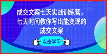 【创业好项目】成交文案七天实战训练营，七天时间教你写出能变现的成交文案