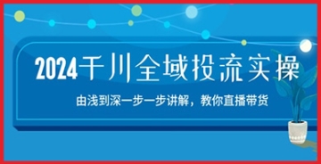 【创业好项目】2024千川直播带货全攻略：实操技巧揭秘，如何实现全域投流赚钱大法！