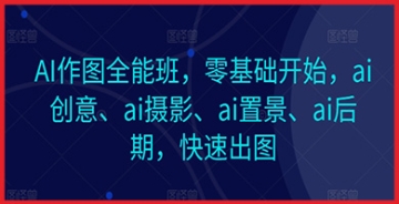 【创业好项目】AI作图全能班手把手教学：零基础到精通，深入解析AI创意、摄影、置景及后期快速出图秘诀