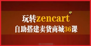【创业好项目】ZenCart外贸建站实战36课，玩转自助搭建卖货商城详细操作手册