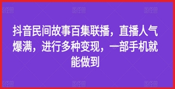 【创业好项目】抖音民间故事百集联播，直播人气热烈，多渠道赚钱，只需一部手机！