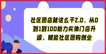 【创业好项目】社区团店就这么干2.0，从0到1到100助力实体门店升级，赋能社区团购创业