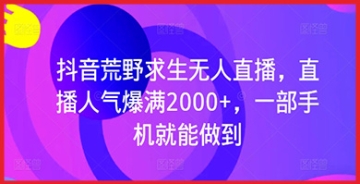 【创业好项目】抖音荒野求生无人直播：赚钱的新机遇？揭秘直播人气爆满的成功之道！