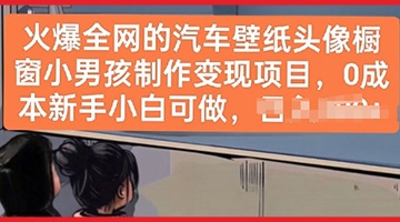 【创业好项目】火爆全网的汽车壁纸头像橱窗小男孩制作变现项目，0成本新手小白可做