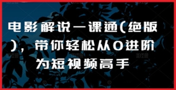 【创业好项目】电影解说一课通(绝版)，带你轻松从0进阶为短视频高手