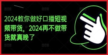 【创业好项目】想要在2024年做好口播短视频带货？这个教程教你如何做，再不行动就晚了！