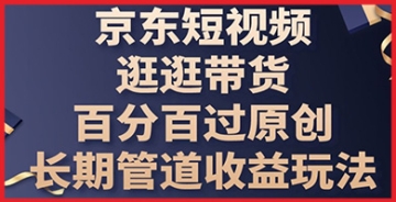 【创业好项目】京东短视频带货：如何利用逛逛平台，实现长期稳定赚钱管理收益？