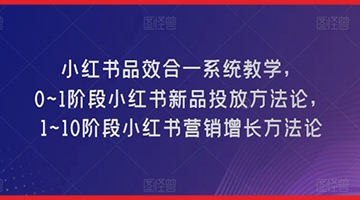 【创业好项目】小红书品效合一系统教学，​0~1阶段小红书新品投放方法论，​1~10阶段小红书营销增长方法论