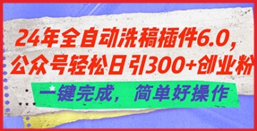 【创业好项目】24年全自动洗稿插件6.0.公众号轻松日引300+创业粉，一键完成，简单好操作