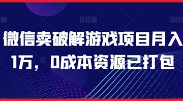 【创业好项目】微信卖破解游戏项目月入1万，0成本资源已打包